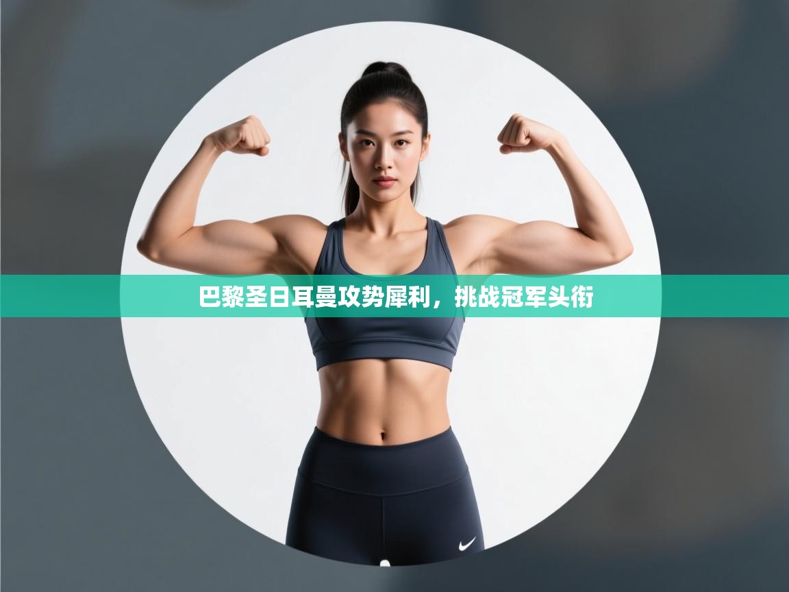 巴黎圣日耳曼攻势犀利，挑战冠军头衔  第1张