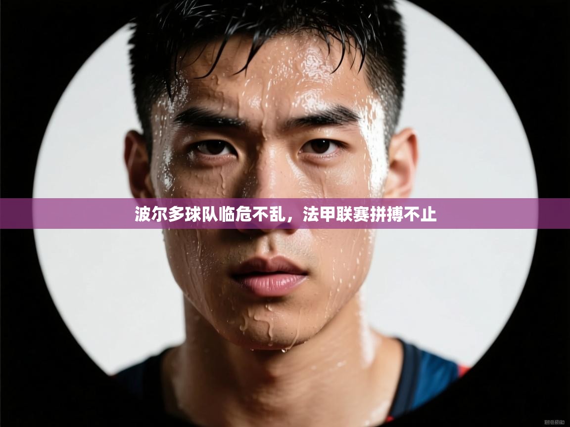 波尔多球队临危不乱,法甲联赛拼搏不止 第2张