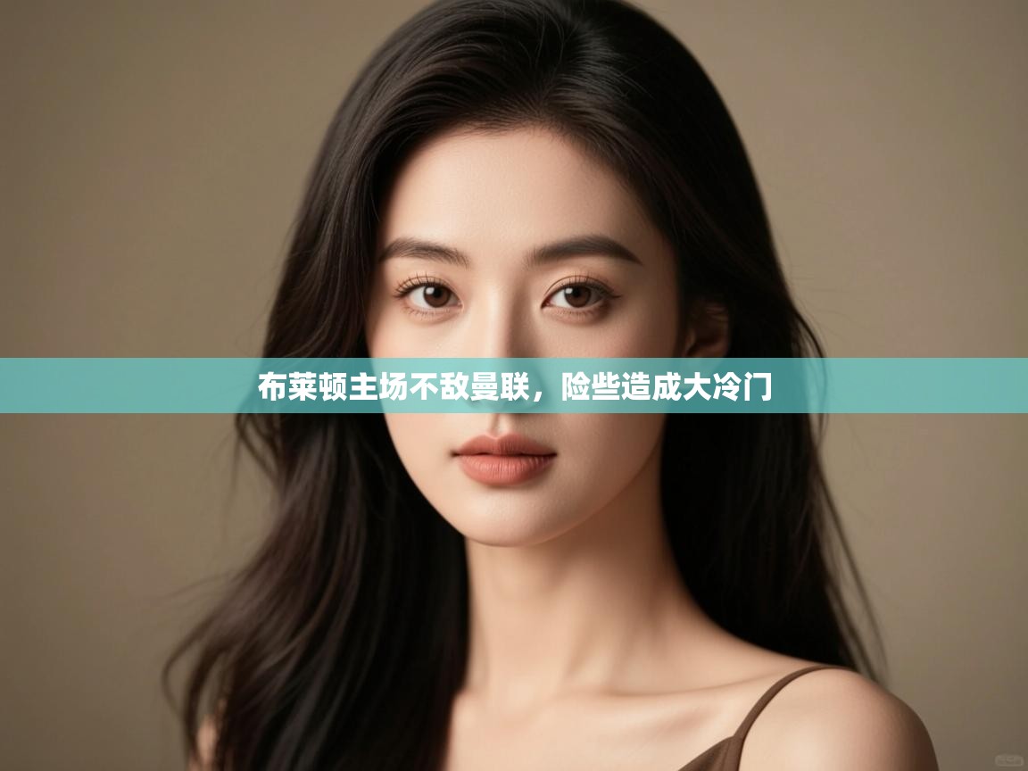 布莱顿主场不敌曼联，险些造成大冷门  第2张