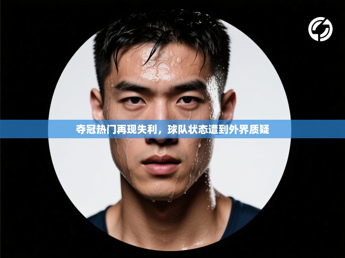 夺冠热门再现失利,球队状态遭到外界质疑 第1张