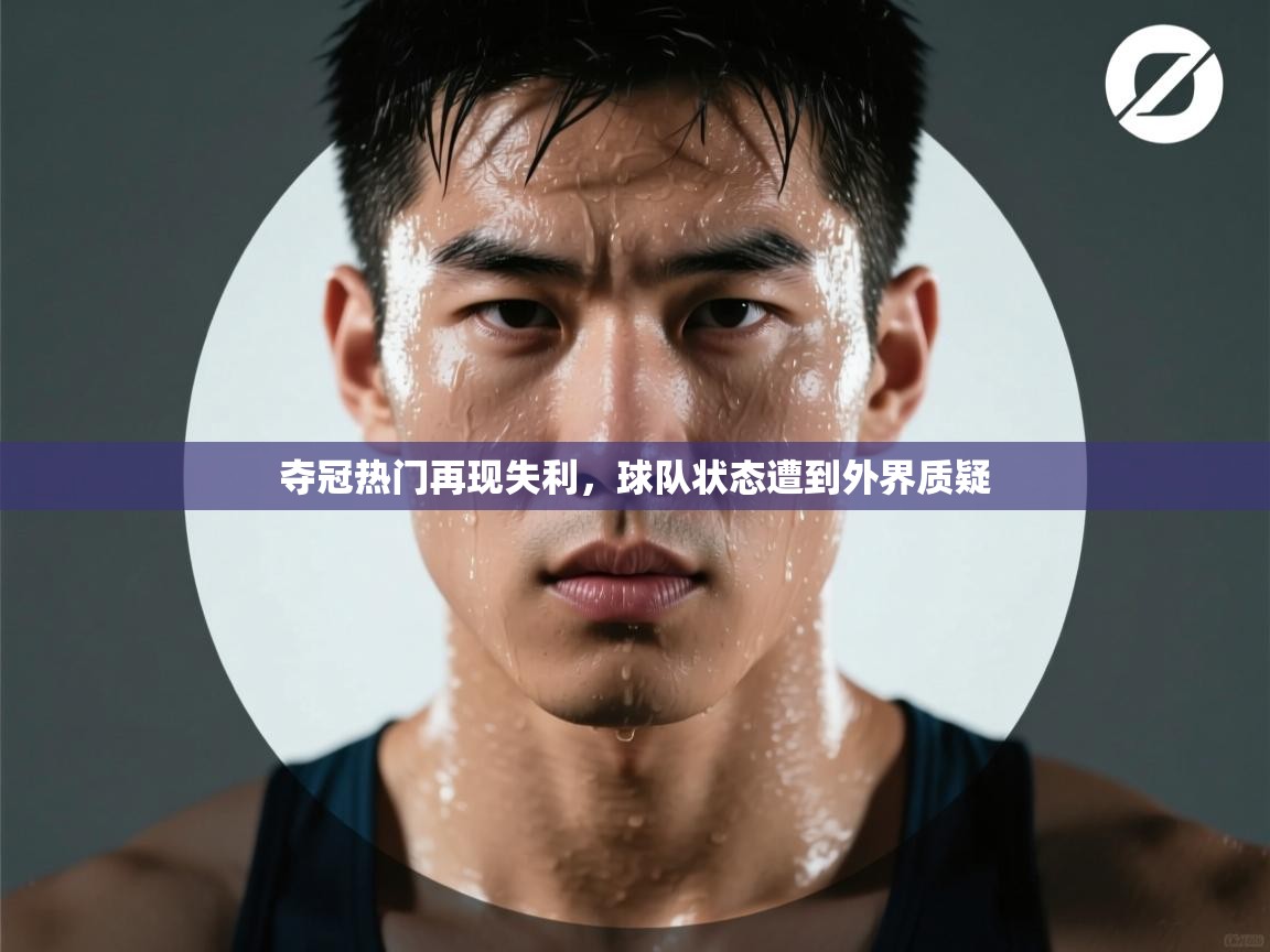 夺冠热门再现失利,球队状态遭到外界质疑 第2张