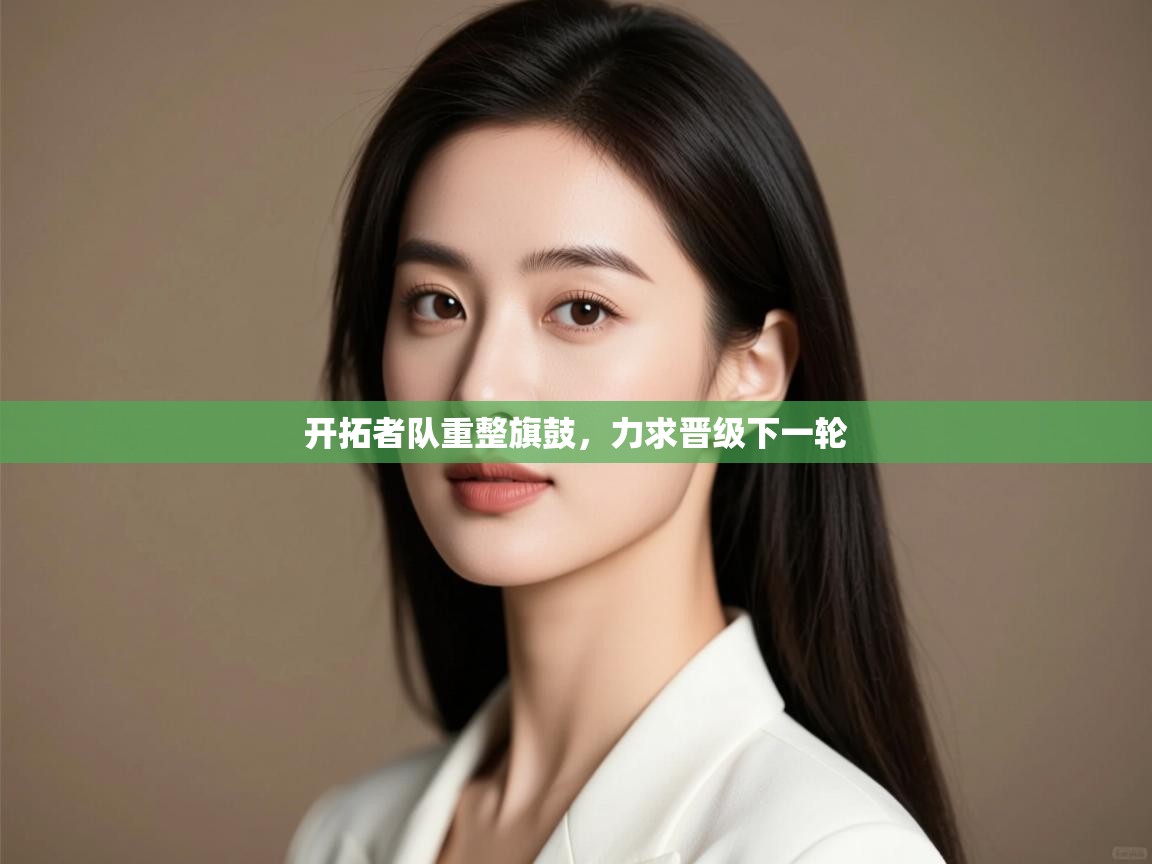 开拓者队重整旗鼓，力求晋级下一轮  第1张