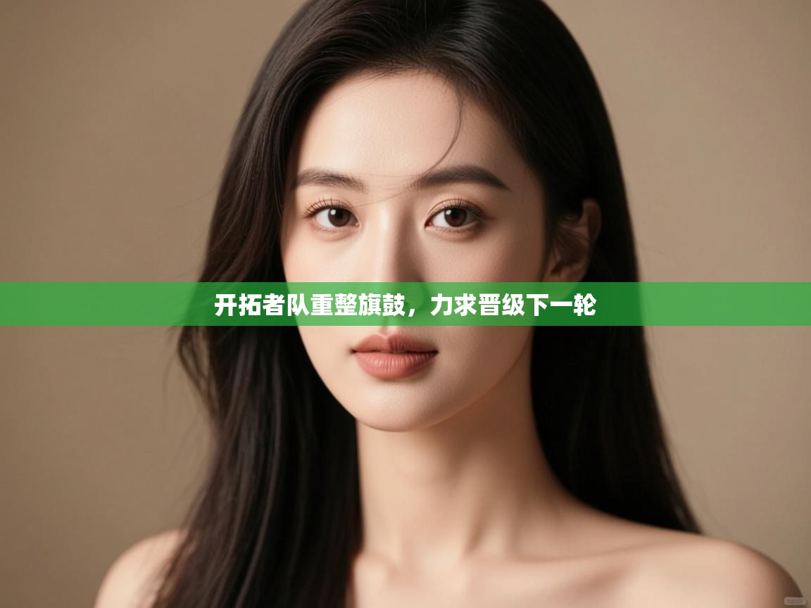 开拓者队重整旗鼓，力求晋级下一轮  第2张