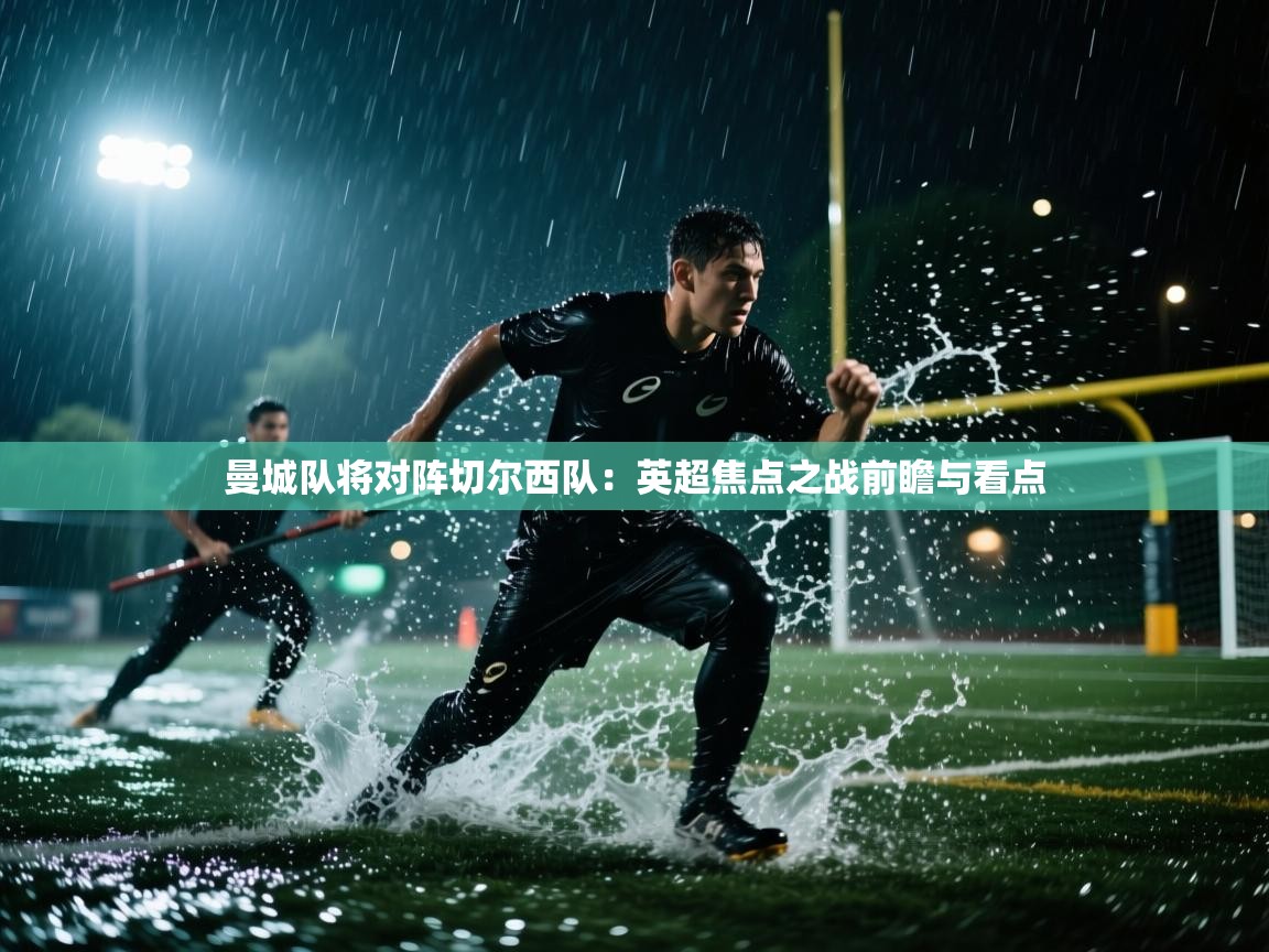 曼城队将对阵切尔西队：英超焦点之战前瞻与看点  第2张
