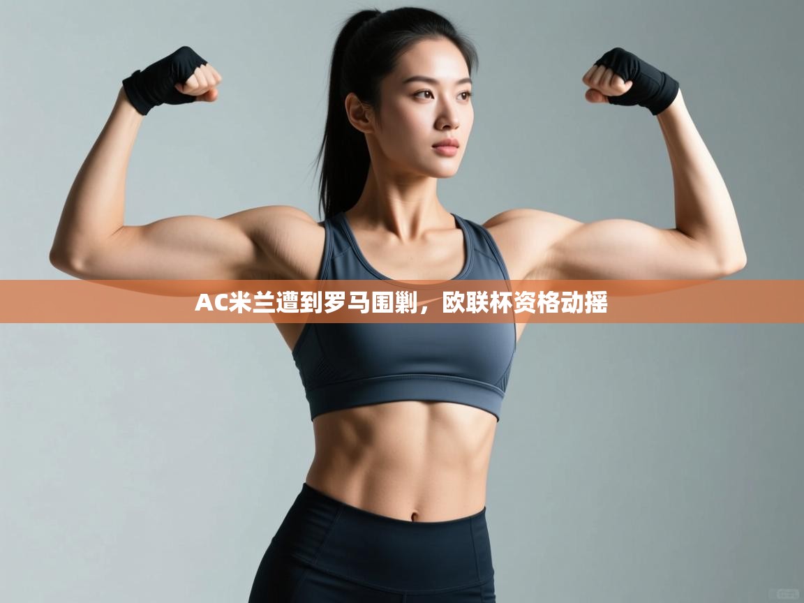 AC米兰遭到罗马围剿,欧联杯资格动摇 第1张