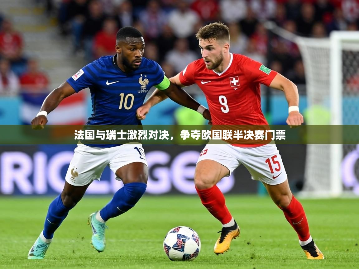 法国与瑞士激烈对决，争夺欧国联半决赛门票  第1张
