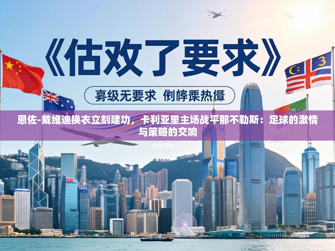 恩佐-戴维迪换衣立刻建功,卡利亚里主场战平那不勒斯:足球的激情与策略的交响 第2张