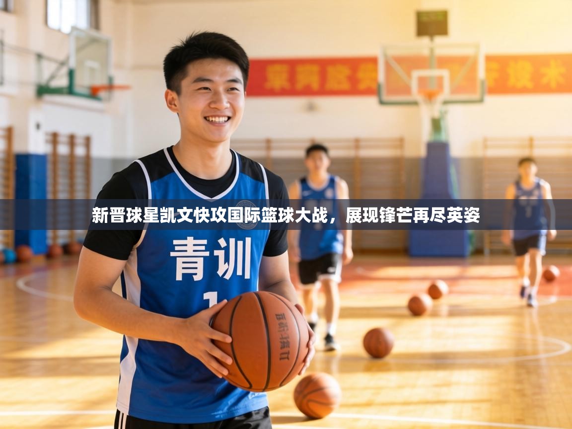 新晋球星凯文快攻国际篮球大战，展现锋芒再尽英姿  第1张